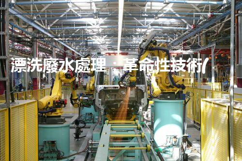 漂洗廢水處理：革命性技術(shù)帶來綠色未來？